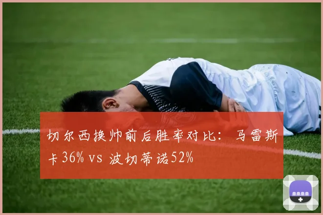 切尔西换帅前后胜率对比:马雷斯卡36% vs 波切蒂诺52%