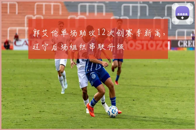 郭艾伦单场助攻12次创赛季新高,辽宁后场组织串联升级